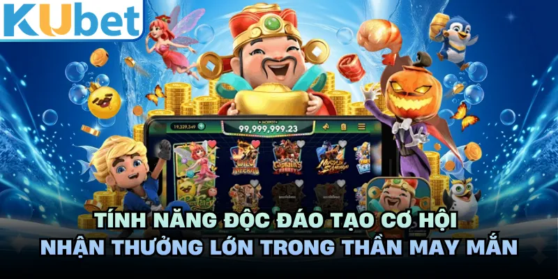 Tính năng độc đáo tạo cơ hội nhận thưởng lớn trong thần may mắn